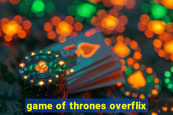 game of thrones overflix